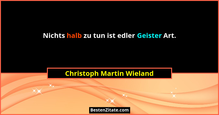 Nichts halb zu tun ist edler Geister Art.... - Christoph Martin Wieland