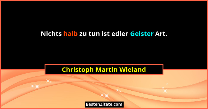 Nichts halb zu tun ist edler Geister Art.... - Christoph Martin Wieland