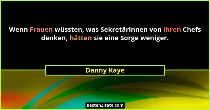 Wenn Frauen wüssten, was Sekretärinnen von ihren Chefs denken, hätten sie eine Sorge weniger.... - Danny Kaye