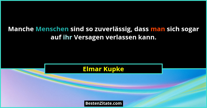 Manche Menschen sind so zuverlässig, dass man sich sogar auf ihr Versagen verlassen kann.... - Elmar Kupke