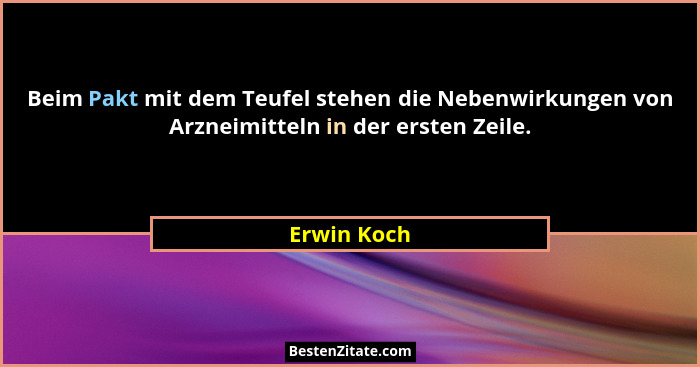 Beim Pakt mit dem Teufel stehen die Nebenwirkungen von Arzneimitteln in der ersten Zeile.... - Erwin Koch