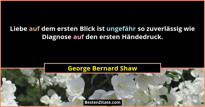 Liebe auf dem ersten Blick ist ungefähr so zuverlässig wie Diagnose auf den ersten Händedruck.... - George Bernard Shaw