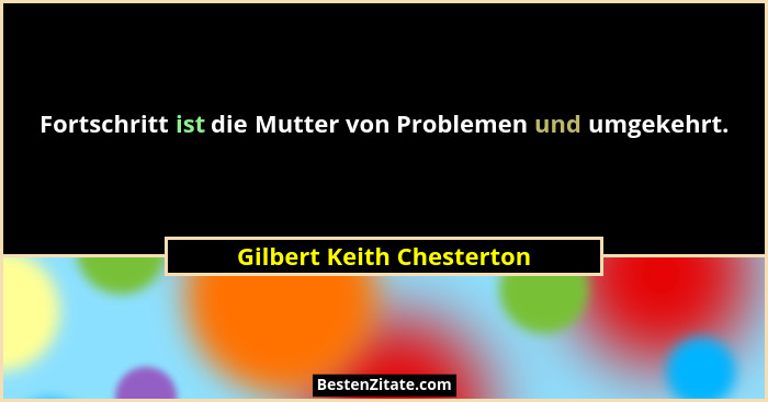 Fortschritt ist die Mutter von Problemen und umgekehrt.... - Gilbert Keith Chesterton