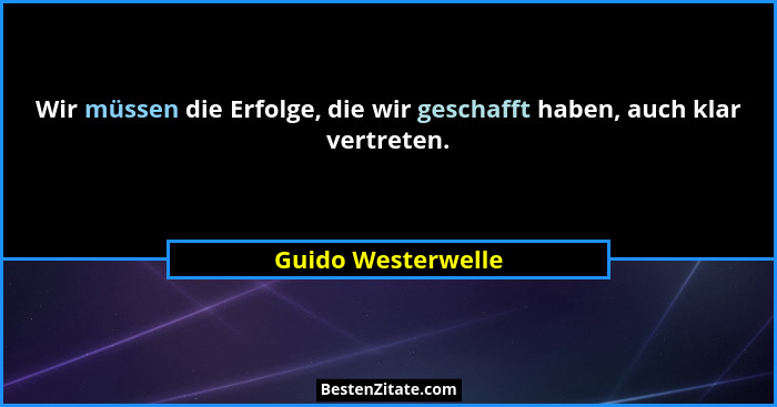 Wir müssen die Erfolge, die wir geschafft haben, auch klar vertreten.... - Guido Westerwelle