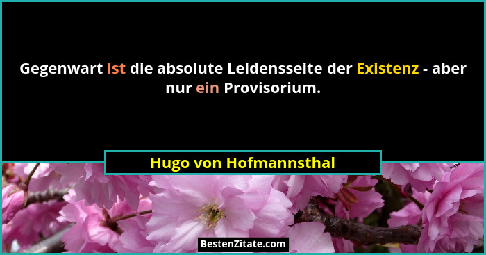 Gegenwart ist die absolute Leidensseite der Existenz - aber nur ein Provisorium.... - Hugo von Hofmannsthal