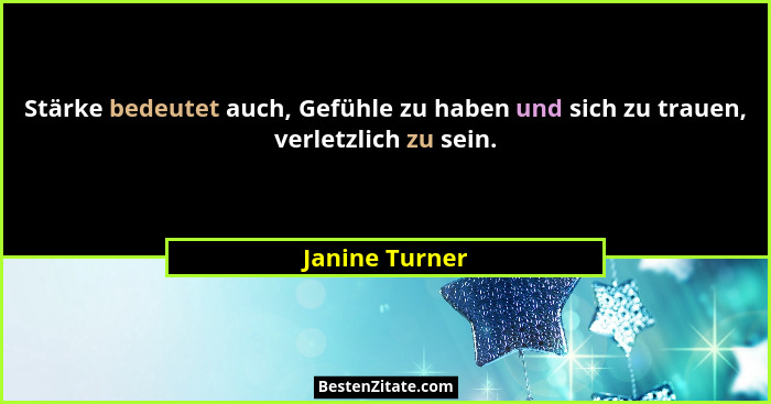 Stärke bedeutet auch, Gefühle zu haben und sich zu trauen, verletzlich zu sein.... - Janine Turner