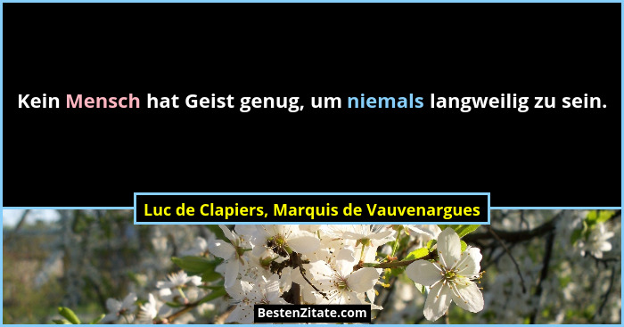 Kein Mensch hat Geist genug, um niemals langweilig zu sein.... - Luc de Clapiers, Marquis de Vauvenargues