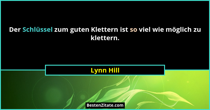 Der Schlüssel zum guten Klettern ist so viel wie möglich zu klettern.... - Lynn Hill