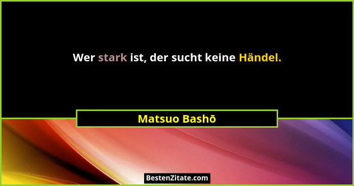 Wer stark ist, der sucht keine Händel.... - Matsuo Bashō