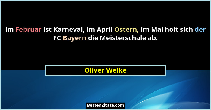 Im Februar ist Karneval, im April Ostern, im Mai holt sich der FC Bayern die Meisterschale ab.... - Oliver Welke