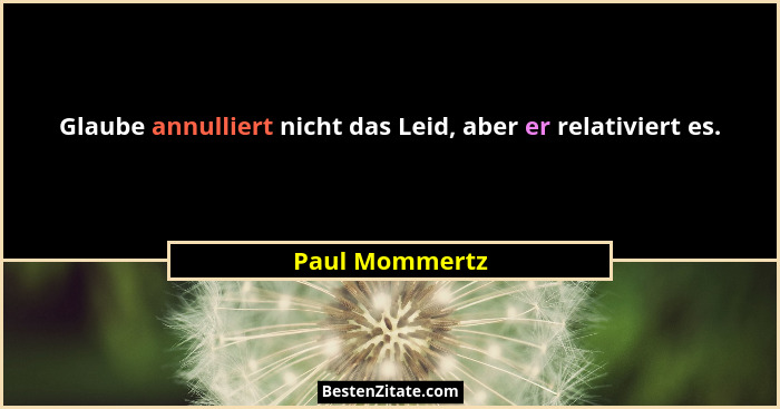 Glaube annulliert nicht das Leid, aber er relativiert es.... - Paul Mommertz