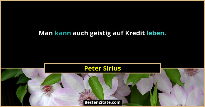 Man kann auch geistig auf Kredit leben.... - Peter Sirius