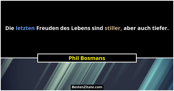 Die letzten Freuden des Lebens sind stiller, aber auch tiefer.... - Phil Bosmans