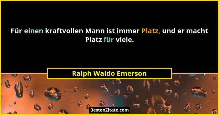 Für einen kraftvollen Mann ist immer Platz, und er macht Platz für viele.... - Ralph Waldo Emerson