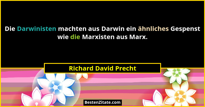 Die Darwinisten machten aus Darwin ein ähnliches Gespenst wie die Marxisten aus Marx.... - Richard David Precht