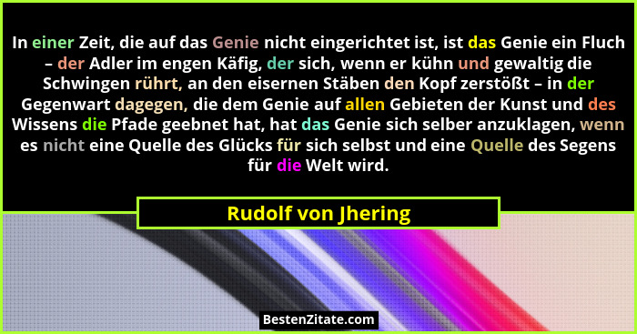 In einer Zeit, die auf das Genie nicht eingerichtet ist, ist das Genie ein Fluch – der Adler im engen Käfig, der sich, wenn er kü... - Rudolf von Jhering
