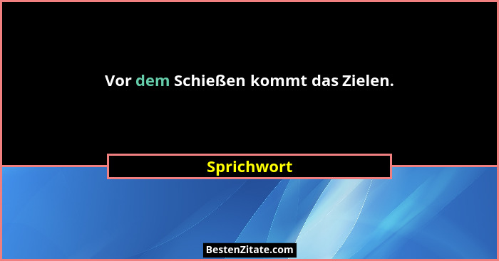 Vor dem Schießen kommt das Zielen.... - Sprichwort