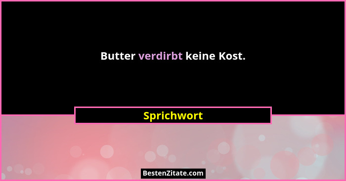 Butter verdirbt keine Kost.... - Sprichwort