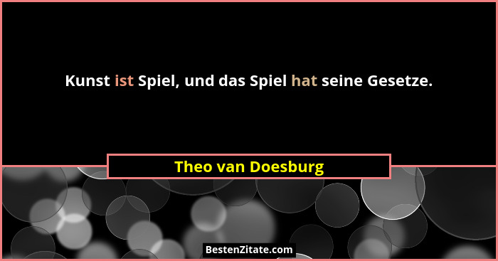 Kunst ist Spiel, und das Spiel hat seine Gesetze.... - Theo van Doesburg