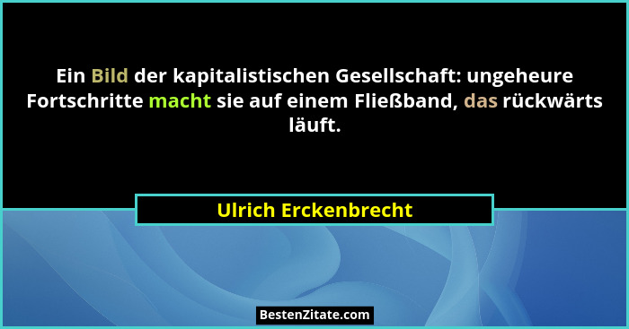 Ein Bild der kapitalistischen Gesellschaft: ungeheure Fortschritte macht sie auf einem Fließband, das rückwärts läuft.... - Ulrich Erckenbrecht