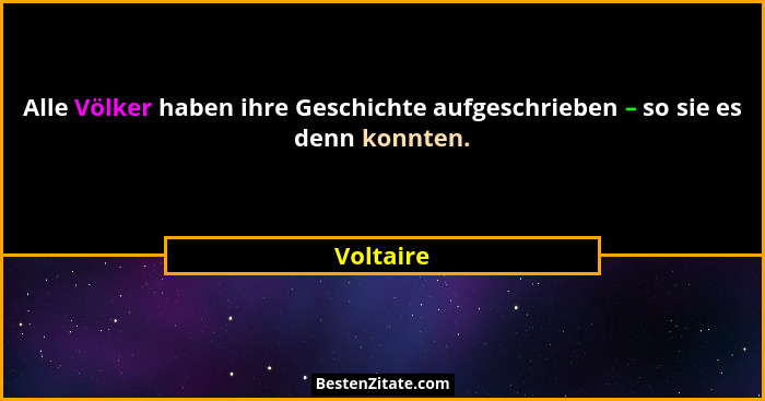 Alle Völker haben ihre Geschichte aufgeschrieben – so sie es denn konnten.... - Voltaire