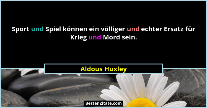 Sport und Spiel können ein völliger und echter Ersatz für Krieg und Mord sein.... - Aldous Huxley