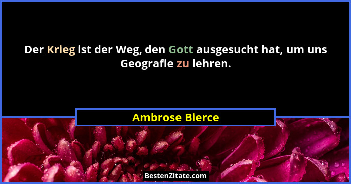 Der Krieg ist der Weg, den Gott ausgesucht hat, um uns Geografie zu lehren.... - Ambrose Bierce