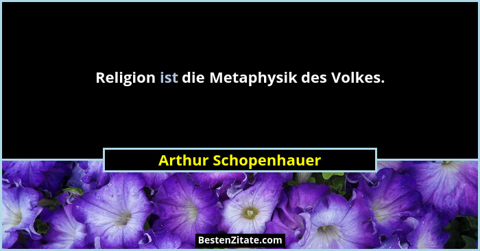Religion ist die Metaphysik des Volkes.... - Arthur Schopenhauer