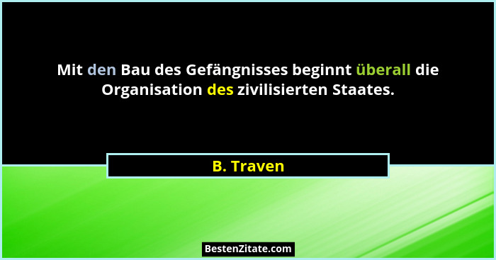 Mit den Bau des Gefängnisses beginnt überall die Organisation des zivilisierten Staates.... - B. Traven