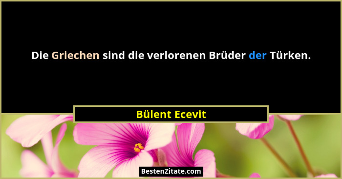 Die Griechen sind die verlorenen Brüder der Türken.... - Bülent Ecevit