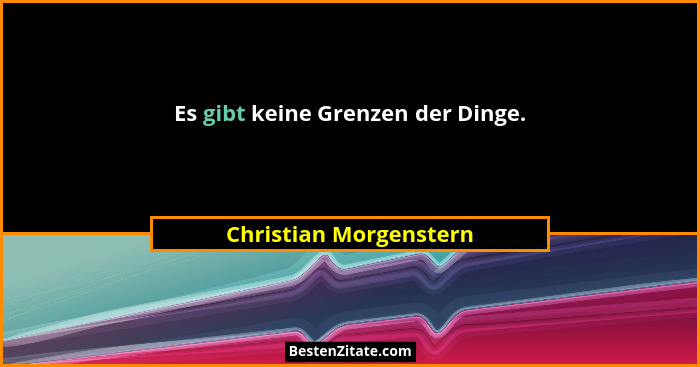 Es gibt keine Grenzen der Dinge.... - Christian Morgenstern