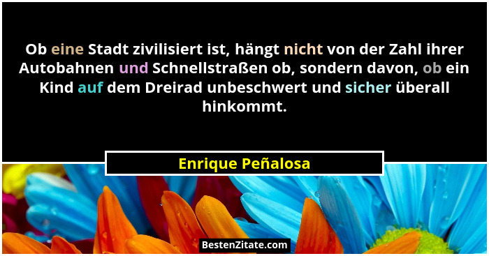 Ob eine Stadt zivilisiert ist, hängt nicht von der Zahl ihrer Autobahnen und Schnellstraßen ob, sondern davon, ob ein Kind auf dem... - Enrique Peñalosa