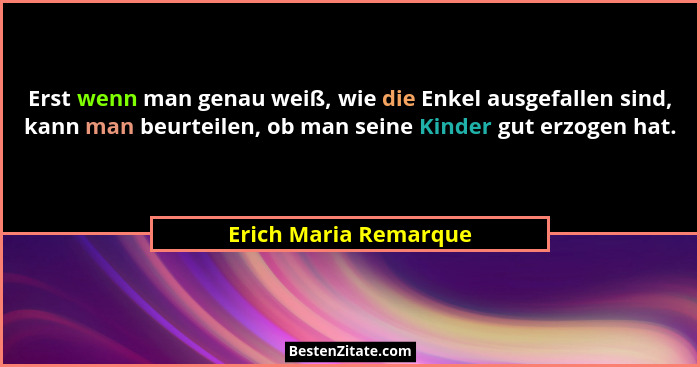 Erst wenn man genau weiß, wie die Enkel ausgefallen sind, kann man beurteilen, ob man seine Kinder gut erzogen hat.... - Erich Maria Remarque