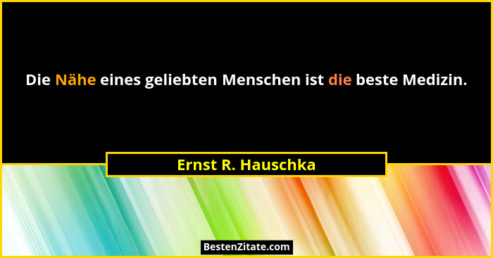Die Nähe eines geliebten Menschen ist die beste Medizin.... - Ernst R. Hauschka