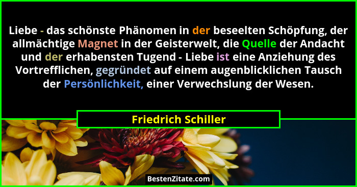 Liebe - das schönste Phänomen in der beseelten Schöpfung, der allmächtige Magnet in der Geisterwelt, die Quelle der Andacht und d... - Friedrich Schiller