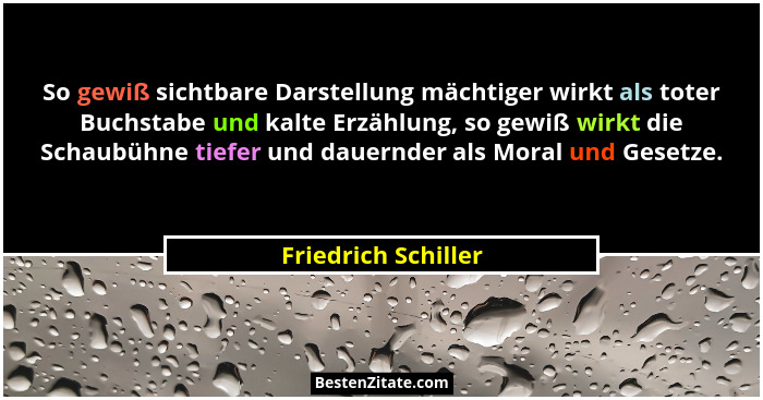 So gewiß sichtbare Darstellung mächtiger wirkt als toter Buchstabe und kalte Erzählung, so gewiß wirkt die Schaubühne tiefer und... - Friedrich Schiller
