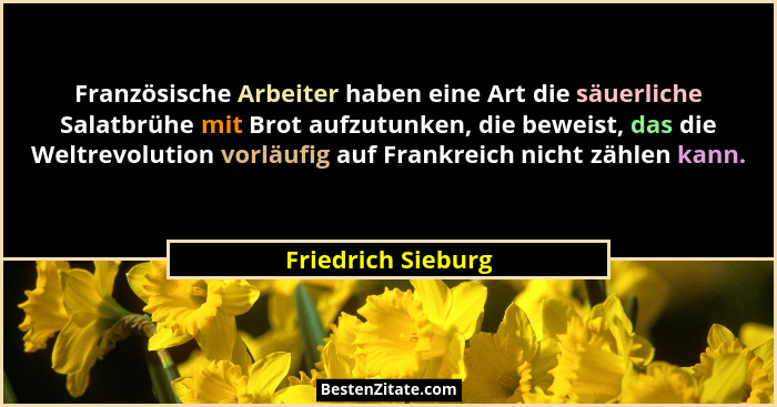 Französische Arbeiter haben eine Art die säuerliche Salatbrühe mit Brot aufzutunken, die beweist, das die Weltrevolution vorläufig... - Friedrich Sieburg