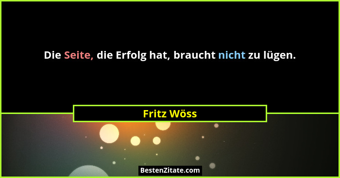Die Seite, die Erfolg hat, braucht nicht zu lügen.... - Fritz Wöss