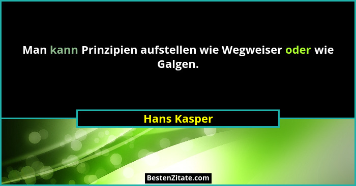 Man kann Prinzipien aufstellen wie Wegweiser oder wie Galgen.... - Hans Kasper