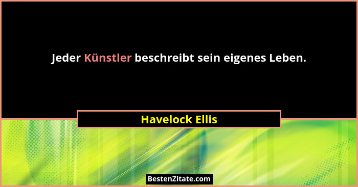 Jeder Künstler beschreibt sein eigenes Leben.... - Havelock Ellis