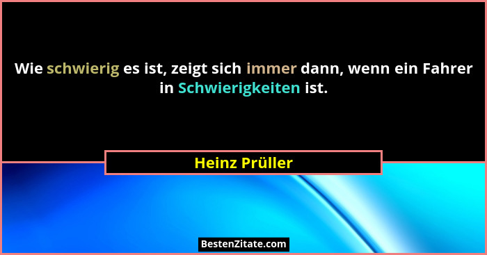 Wie schwierig es ist, zeigt sich immer dann, wenn ein Fahrer in Schwierigkeiten ist.... - Heinz Prüller