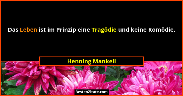 Das Leben ist im Prinzip eine Tragödie und keine Komödie.... - Henning Mankell