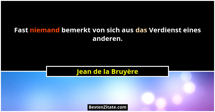 Fast niemand bemerkt von sich aus das Verdienst eines anderen.... - Jean de la Bruyère