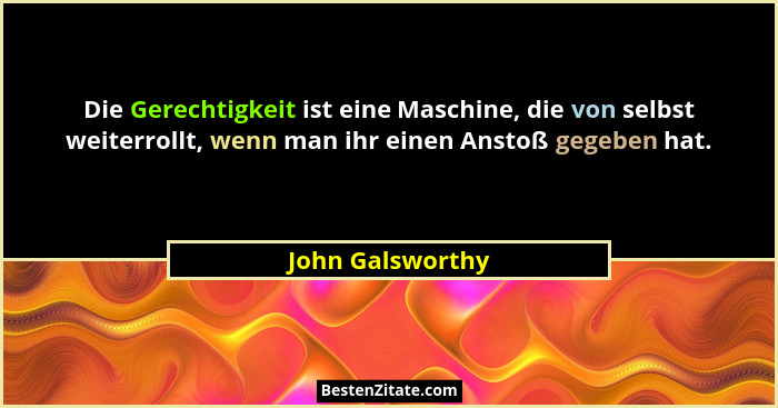 Die Gerechtigkeit ist eine Maschine, die von selbst weiterrollt, wenn man ihr einen Anstoß gegeben hat.... - John Galsworthy