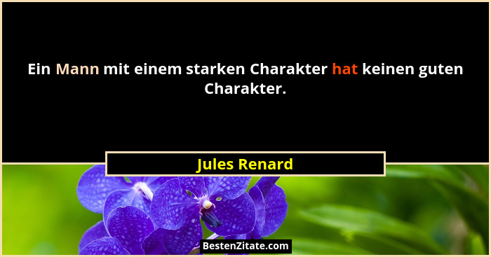 Ein Mann mit einem starken Charakter hat keinen guten Charakter.... - Jules Renard
