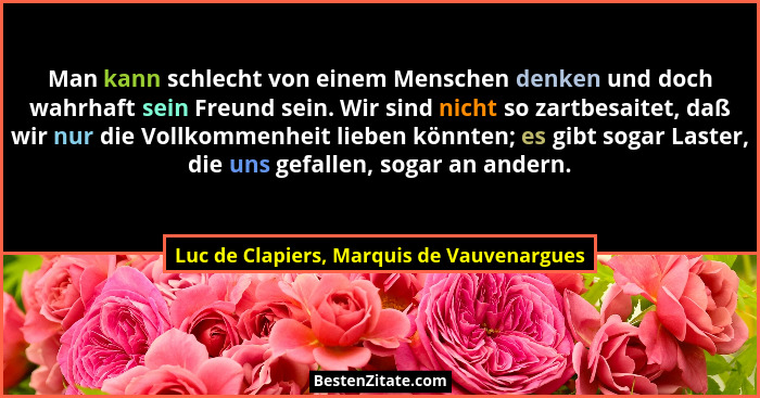 Man kann schlecht von einem Menschen denken und doch wahrhaft sein Freund sein. Wir sind nicht so zartbesai... - Luc de Clapiers, Marquis de Vauvenargues