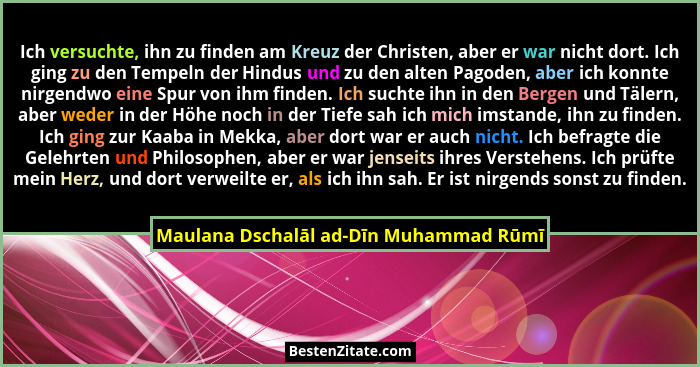 Ich versuchte, ihn zu finden am Kreuz der Christen, aber er war nicht dort. Ich ging zu den Tempeln der Hindus... - Maulana Dschalāl ad-Dīn Muhammad Rūmī