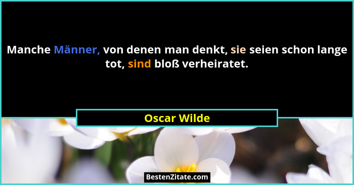 Manche Männer, von denen man denkt, sie seien schon lange tot, sind bloß verheiratet.... - Oscar Wilde