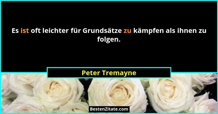 Es ist oft leichter für Grundsätze zu kämpfen als ihnen zu folgen.... - Peter Tremayne