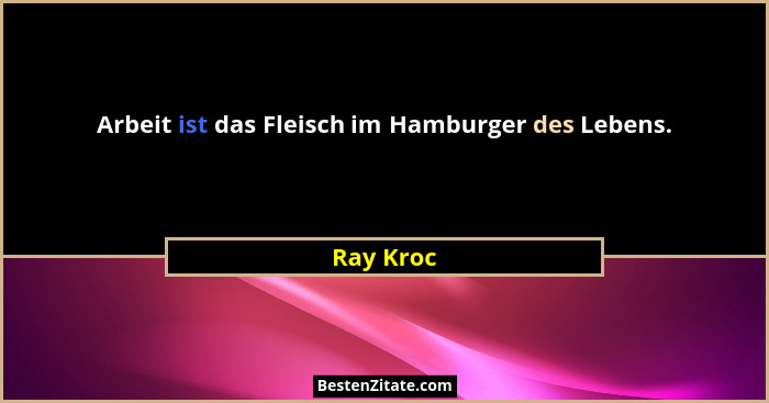 Arbeit ist das Fleisch im Hamburger des Lebens.... - Ray Kroc
